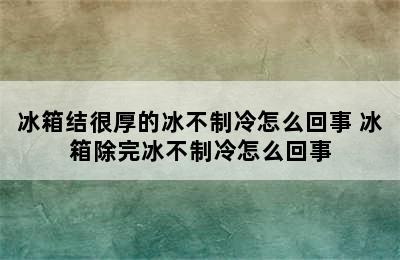 冰箱结很厚的冰不制冷怎么回事 冰箱除完冰不制冷怎么回事